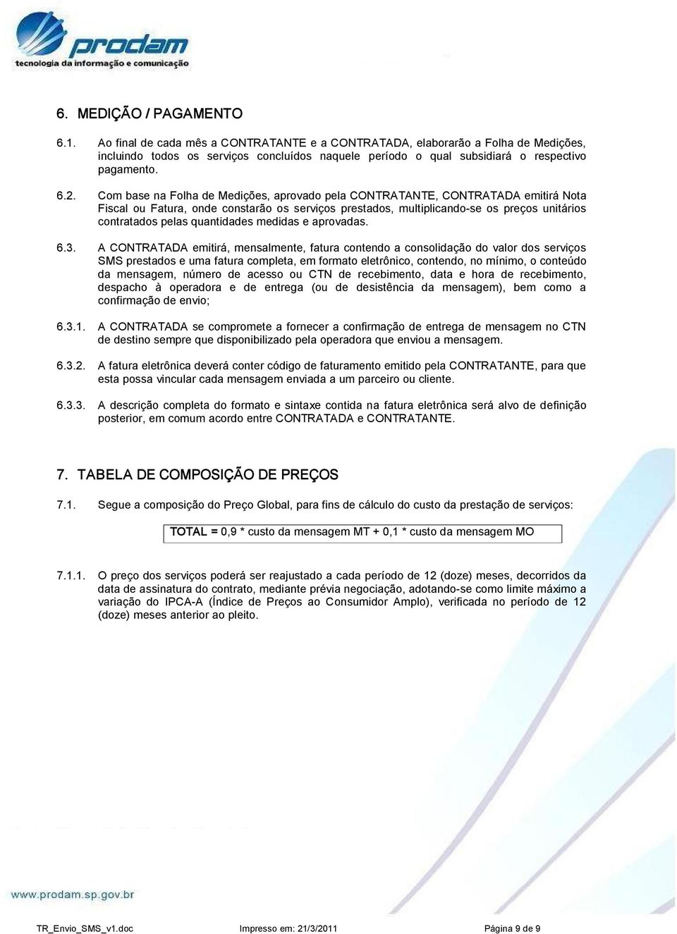 Com base na Folha de Medições, aprovado pela CONTRATANTE, CONTRATADA emitirá Nota Fiscal ou Fatura, onde constarão os serviços prestados, multiplicando se os preços unitários contratados pelas