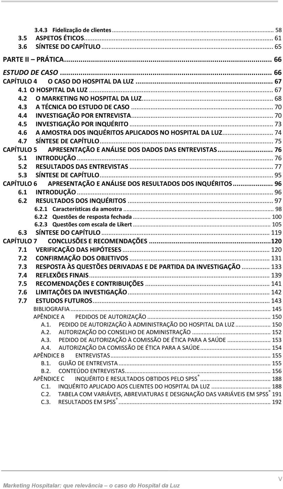 6 A AMOSTRA DOS INQUÉRITOS APLICADOS NO HOSPITAL DA LUZ... 74 4.7 SÍNTESE DE CAPÍTULO... 75 CAPÍTULO 5 APRESENTAÇÃO E ANÁLISE DOS DADOS DAS ENTREVISTAS... 76 5.1 INTRODUÇÃO... 76 5.2 RESULTADOS DAS ENTREVISTAS.