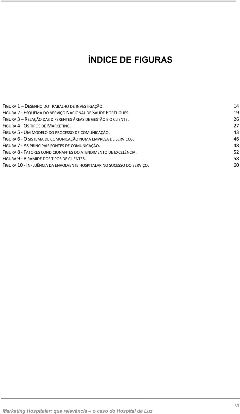 27 FIGURA 5 - UM MODELO DO PROCESSO DE COMUNICAÇÃO. 43 FIGURA 6 - O SISTEMA DE COMUNICAÇÃO NUMA EMPRESA DE SERVIÇOS.