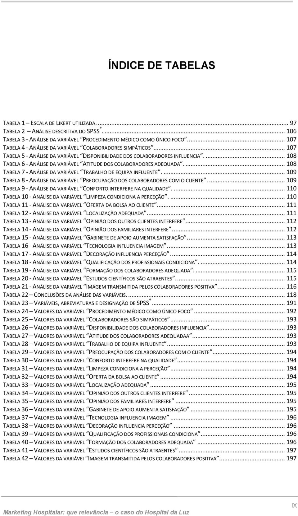 ... 108 TABELA 6 - ANÁLISE DA VARIÁVEL ATITUDE DOS COLABORADORES ADEQUADA.... 108 TABELA 7 - ANÁLISE DA VARIÁVEL TRABALHO DE EQUIPA INFLUENTE.