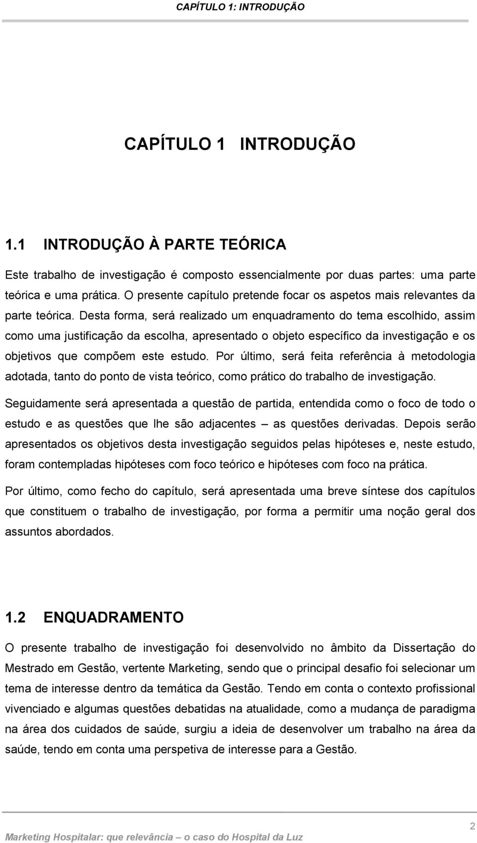 Desta forma, será realizado um enquadramento do tema escolhido, assim como uma justificação da escolha, apresentado o objeto específico da investigação e os objetivos que compõem este estudo.