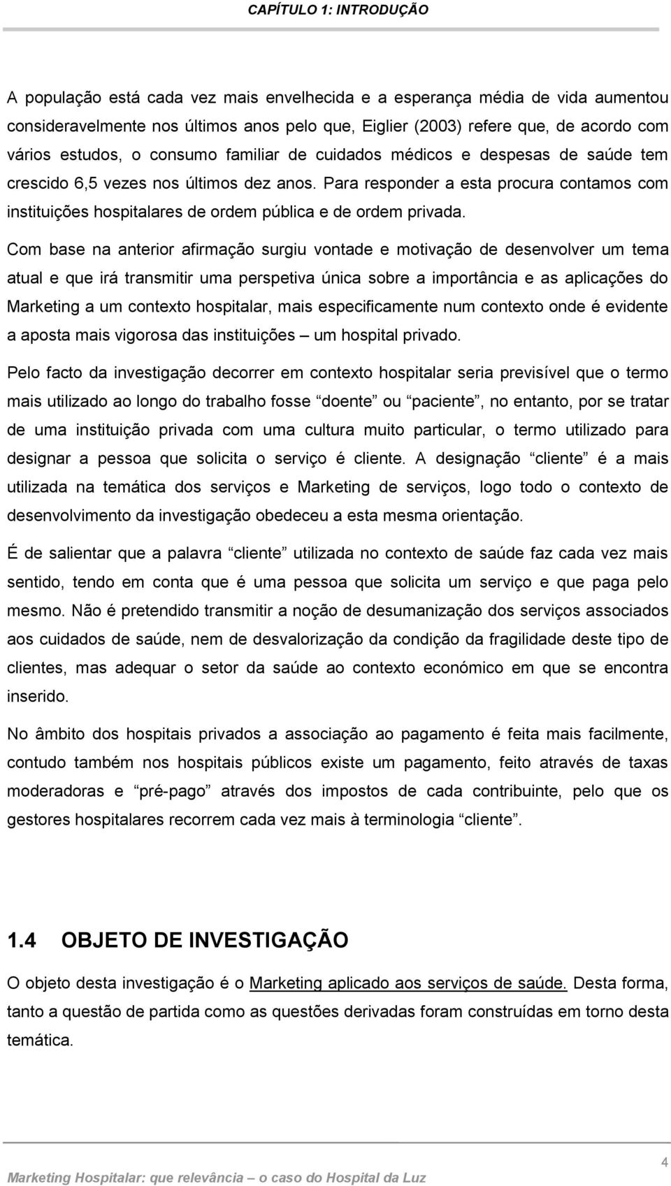 Para responder a esta procura contamos com instituições hospitalares de ordem pública e de ordem privada.