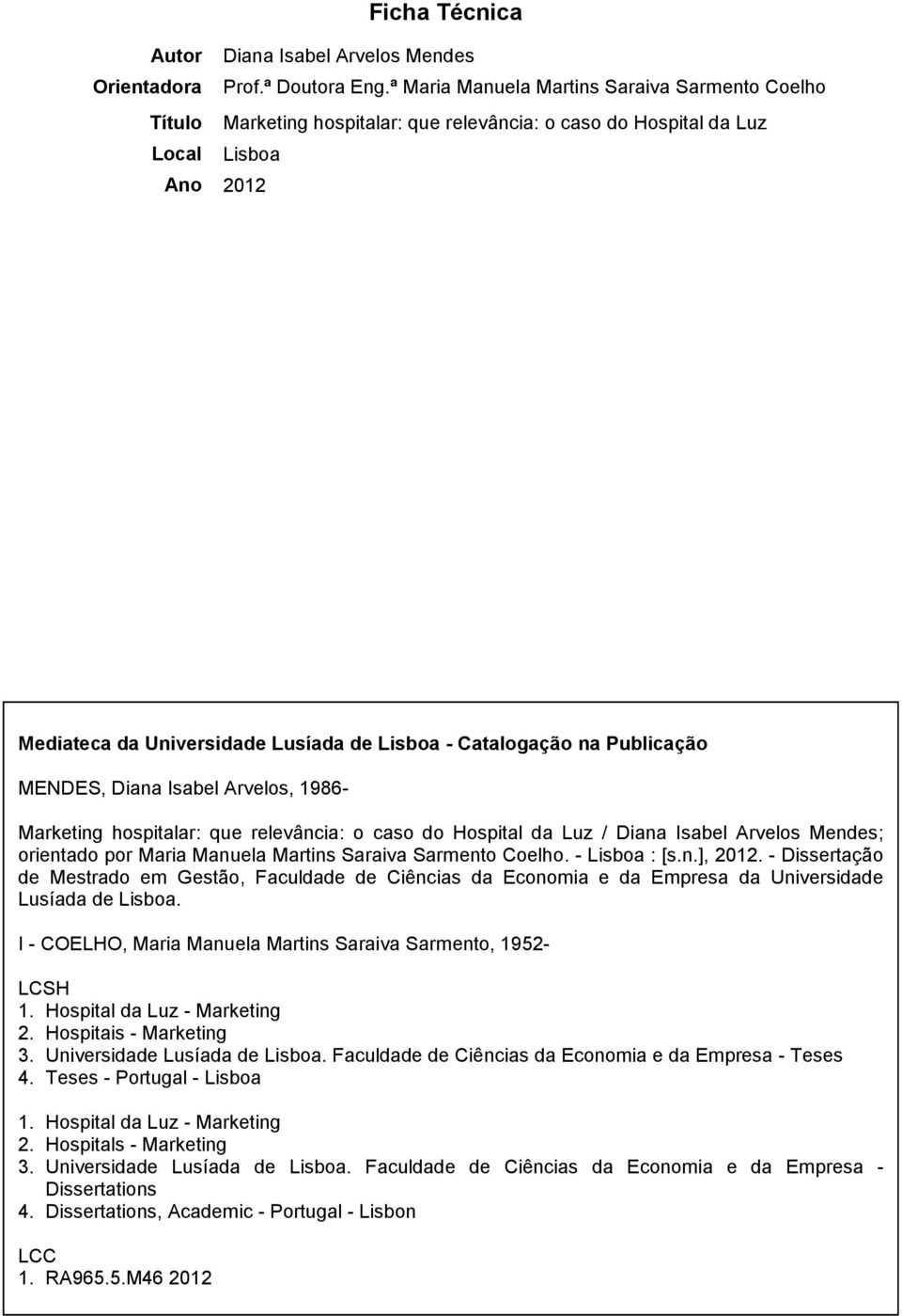 na Publicação MENDES, Diana Isabel Arvelos, 1986- Marketing hospitalar: que relevância: o caso do Hospital da Luz / Diana Isabel Arvelos Mendes; orientado por Maria Manuela Martins Saraiva Sarmento