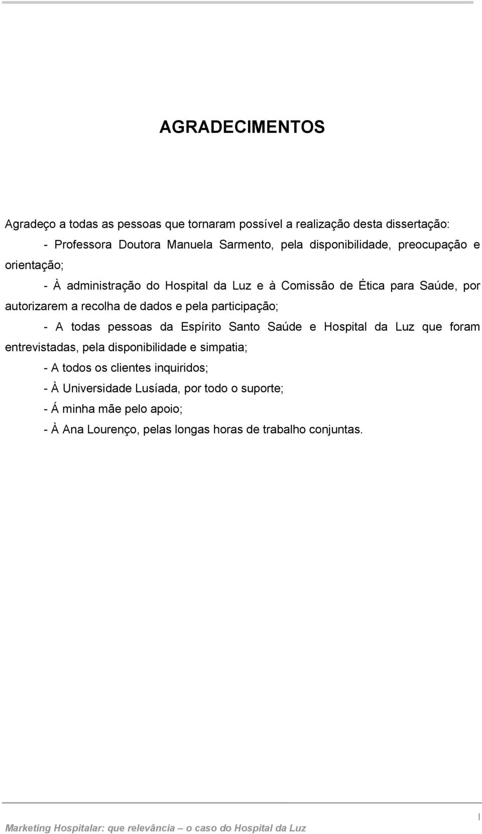 e pela participação; - A todas pessoas da Espírito Santo Saúde e Hospital da Luz que foram entrevistadas, pela disponibilidade e simpatia; - A todos