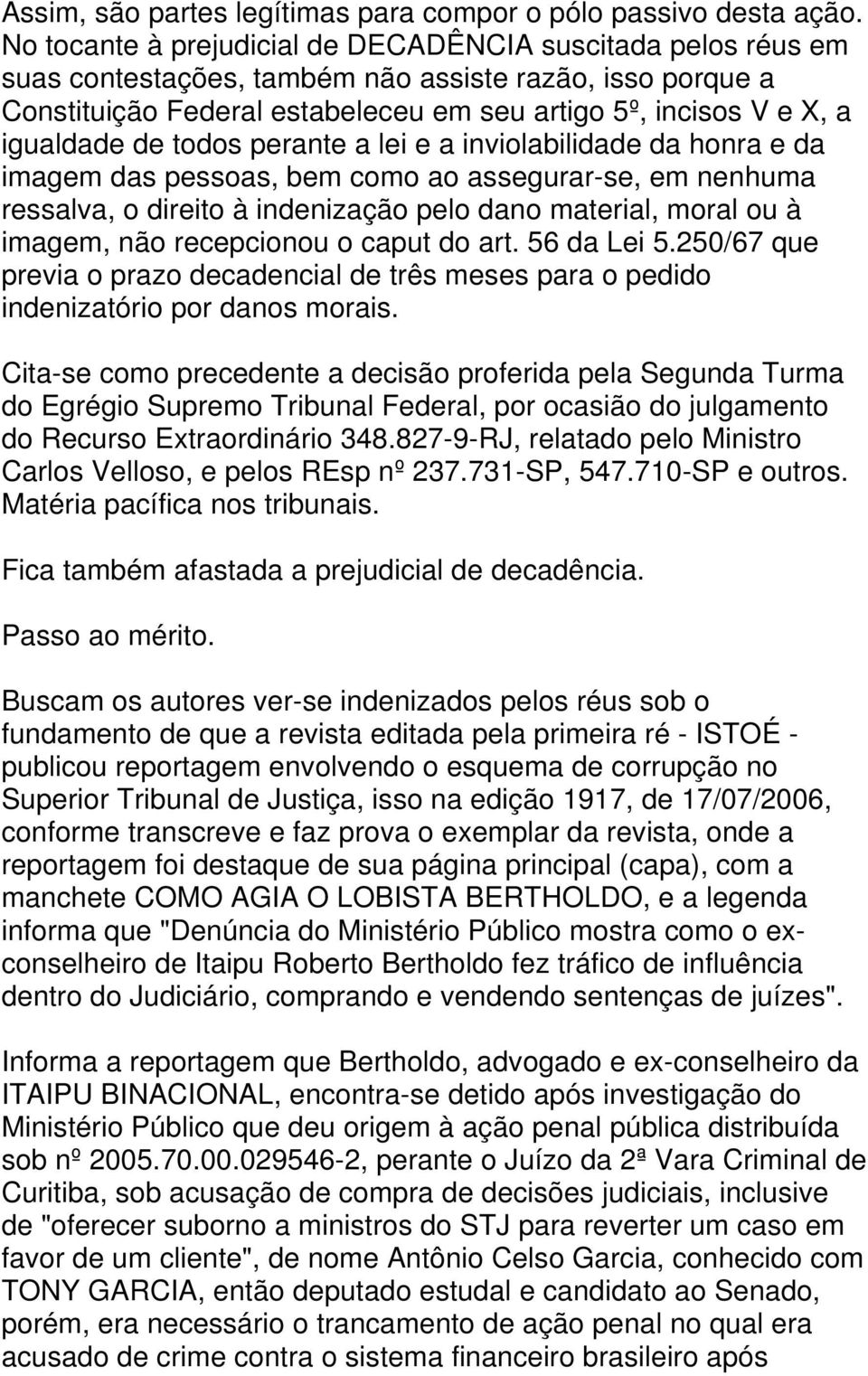 de todos perante a lei e a inviolabilidade da honra e da imagem das pessoas, bem como ao assegurar-se, em nenhuma ressalva, o direito à indenização pelo dano material, moral ou à imagem, não