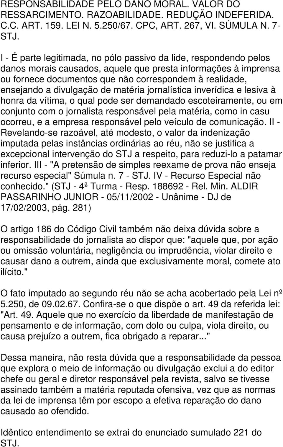 divulgação de matéria jornalística inverídica e lesiva à honra da vítima, o qual pode ser demandado escoteiramente, ou em conjunto com o jornalista responsável pela matéria, como in casu ocorreu, e a