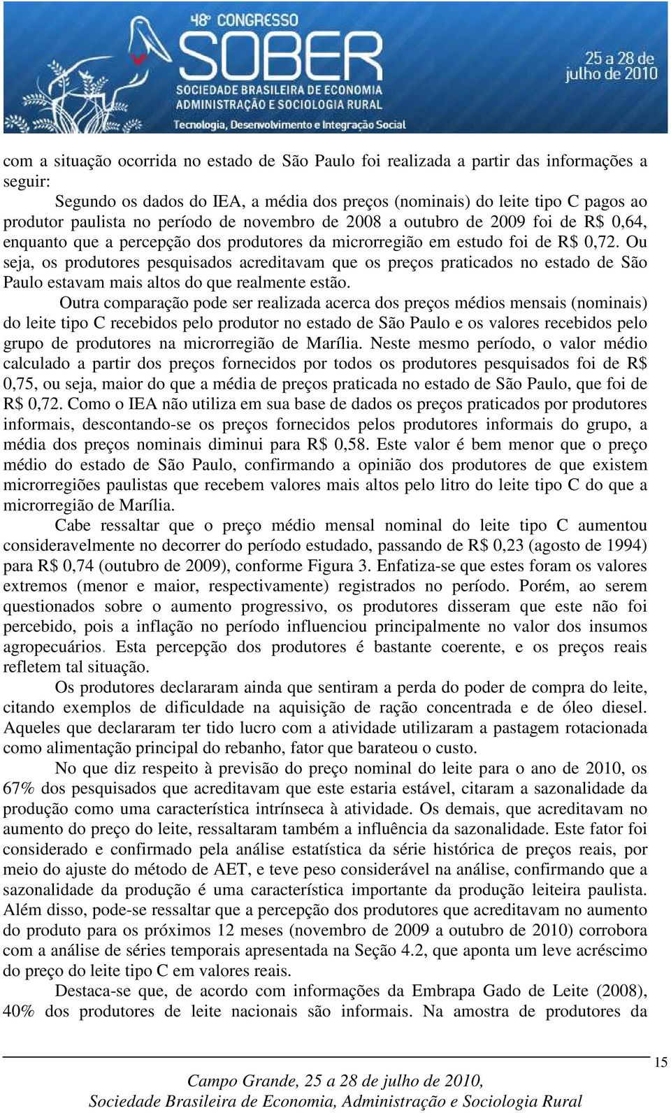 Ou seja, os produtores pesquisados acreditavam que os preços praticados no estado de São Paulo estavam mais altos do que realmente estão.