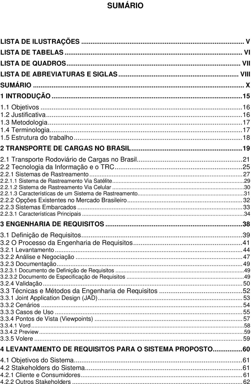..27 2.2.1.1 Sistema de Rastreamento Via Satélite...29 2.2.1.2 Sistema de Rastreamento Via Celular...30 2.2.1.3 Características de um Sistema de Rastreamento...31 2.2.2 Opções Existentes no Mercado Brasileiro.