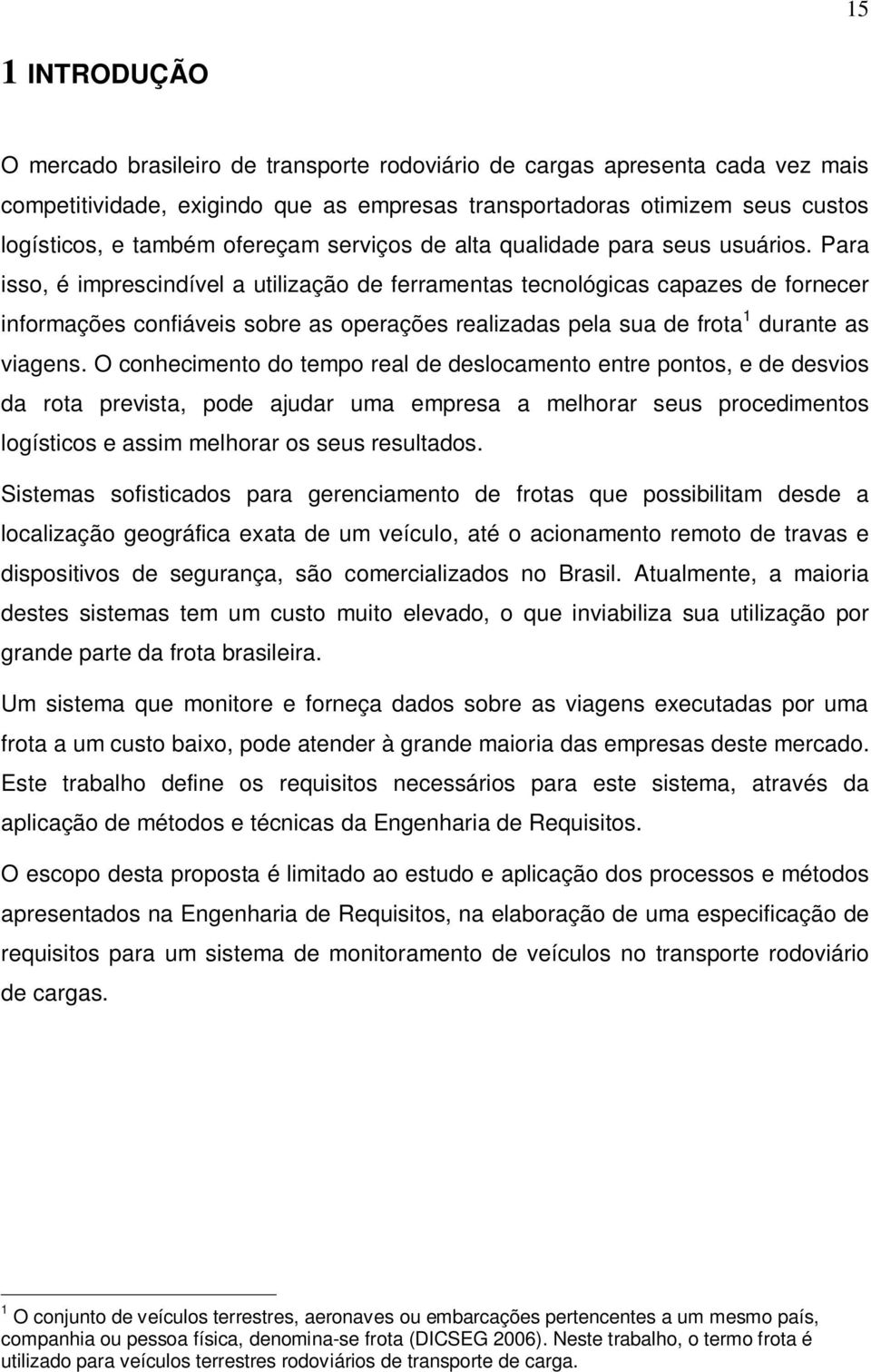 Para isso, é imprescindível a utilização de ferramentas tecnológicas capazes de fornecer informações confiáveis sobre as operações realizadas pela sua de frota 1 durante as viagens.