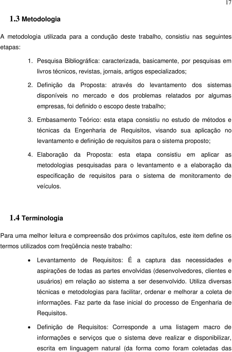 Definição da Proposta: através do levantamento dos sistemas disponíveis no mercado e dos problemas relatados por algumas empresas, foi definido o escopo deste trabalho; 3.