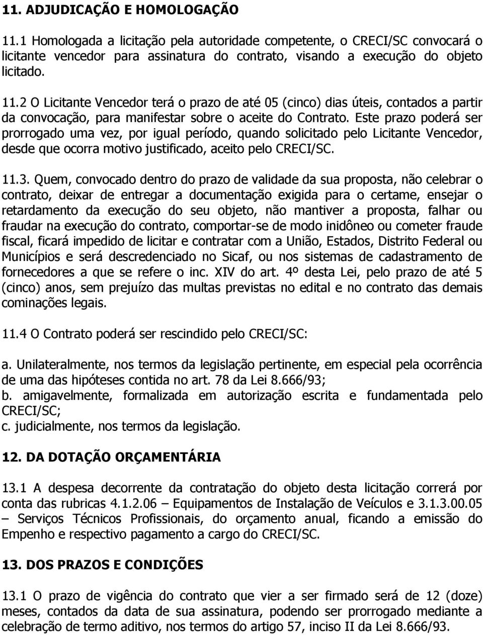 Quem, convocado dentro do prazo de validade da sua proposta, não celebrar o contrato, deixar de entregar a documentação exigida para o certame, ensejar o retardamento da execução do seu objeto, não