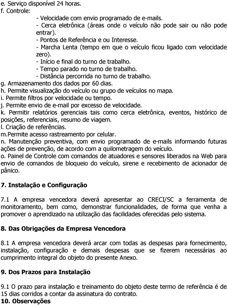 - Distância percorrida no turno de trabalho. g. Armazenamento dos dados por 60 dias. h. Permite visualização do veículo ou grupo de veículos no mapa. i. Permite filtros por velocidade ou tempo. j.