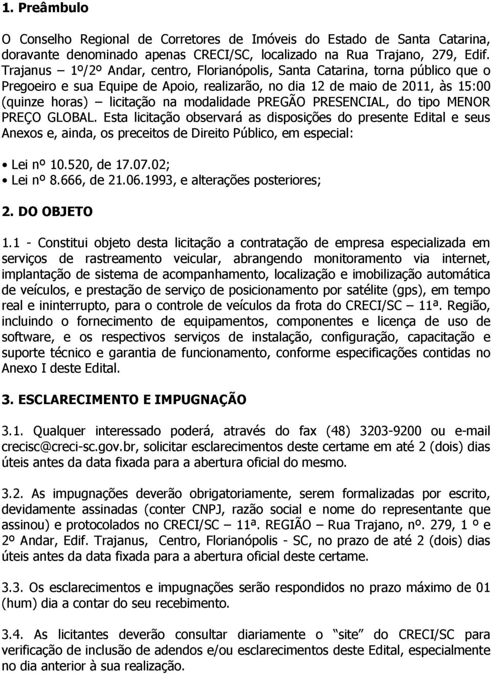 modalidade PREGÃO PRESENCIAL, do tipo MENOR PREÇO GLOBAL. Esta licitação observará as disposições do presente Edital e seus Anexos e, ainda, os preceitos de Direito Público, em especial: Lei nº 10.