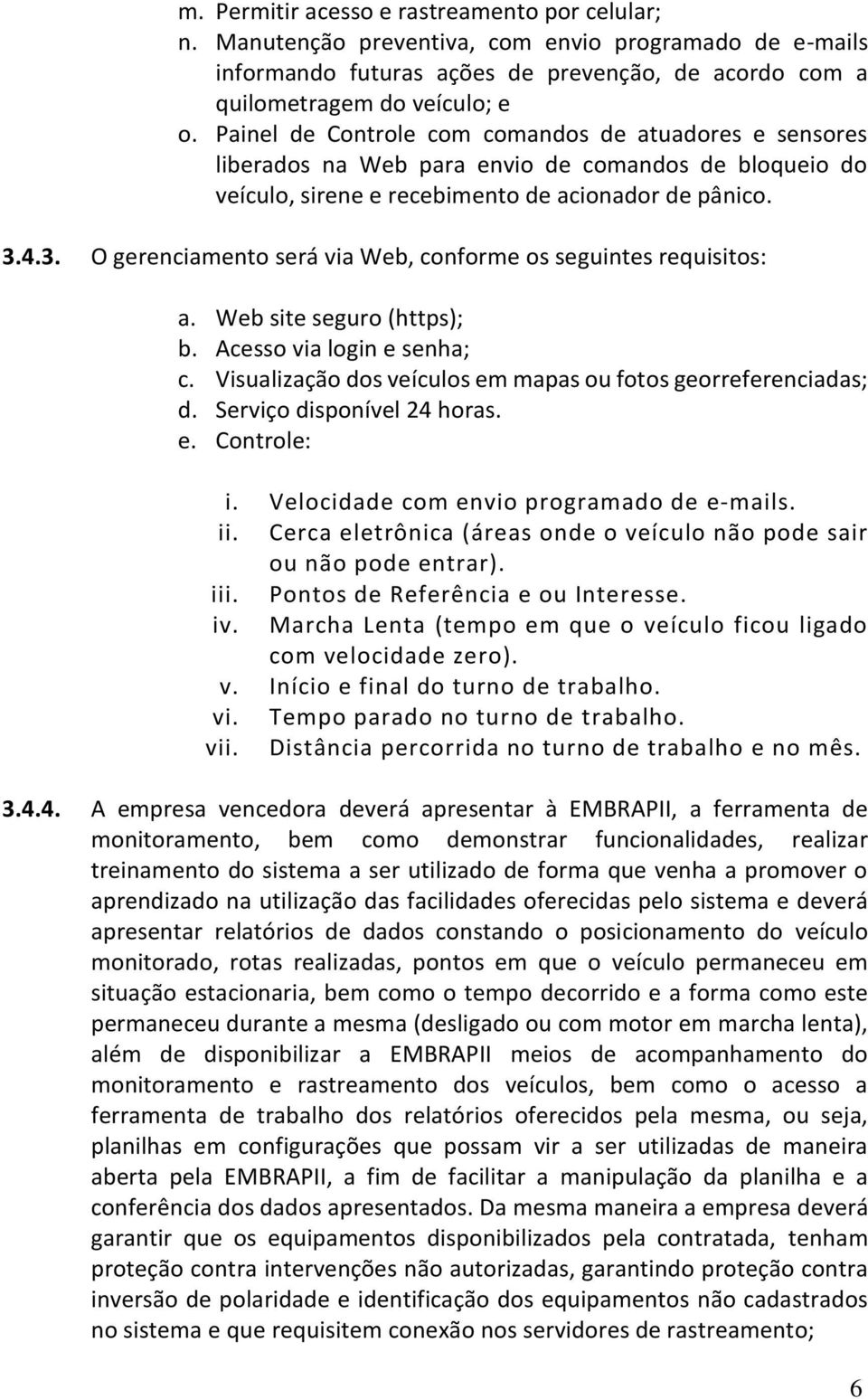 4.3. O gerenciamento será via Web, conforme os seguintes requisitos: a. Web site seguro (https); b. Acesso via login e senha; c. Visualização dos veículos em mapas ou fotos georreferenciadas; d.