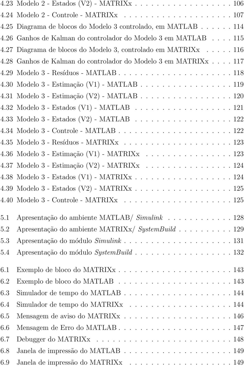 29 Modelo 3 - Resíduos - MATLAB..................... 118 4.30 Modelo 3 - Estimação (V1) - MATLAB................. 119 4.31 Modelo 3 - Estimação (V2) - MATLAB................. 120 4.