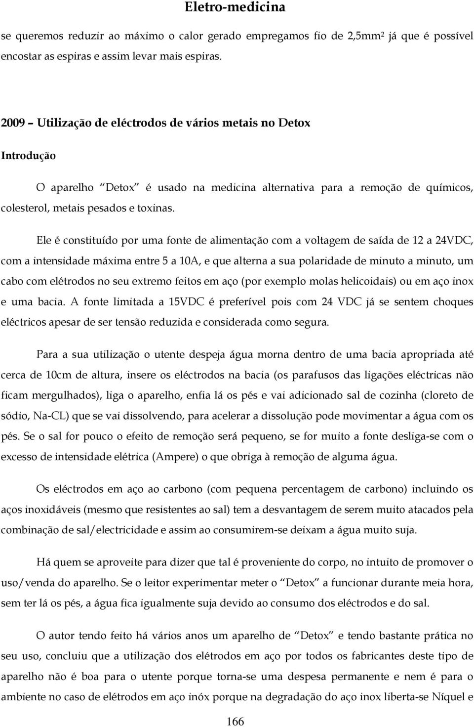 Ele é constituído por uma fonte de alimentação com a voltagem de saída de 12 a 24VDC, com a intensidade máxima entre 5 a 10A, e que alterna a sua polaridade de minuto a minuto, um cabo com elétrodos