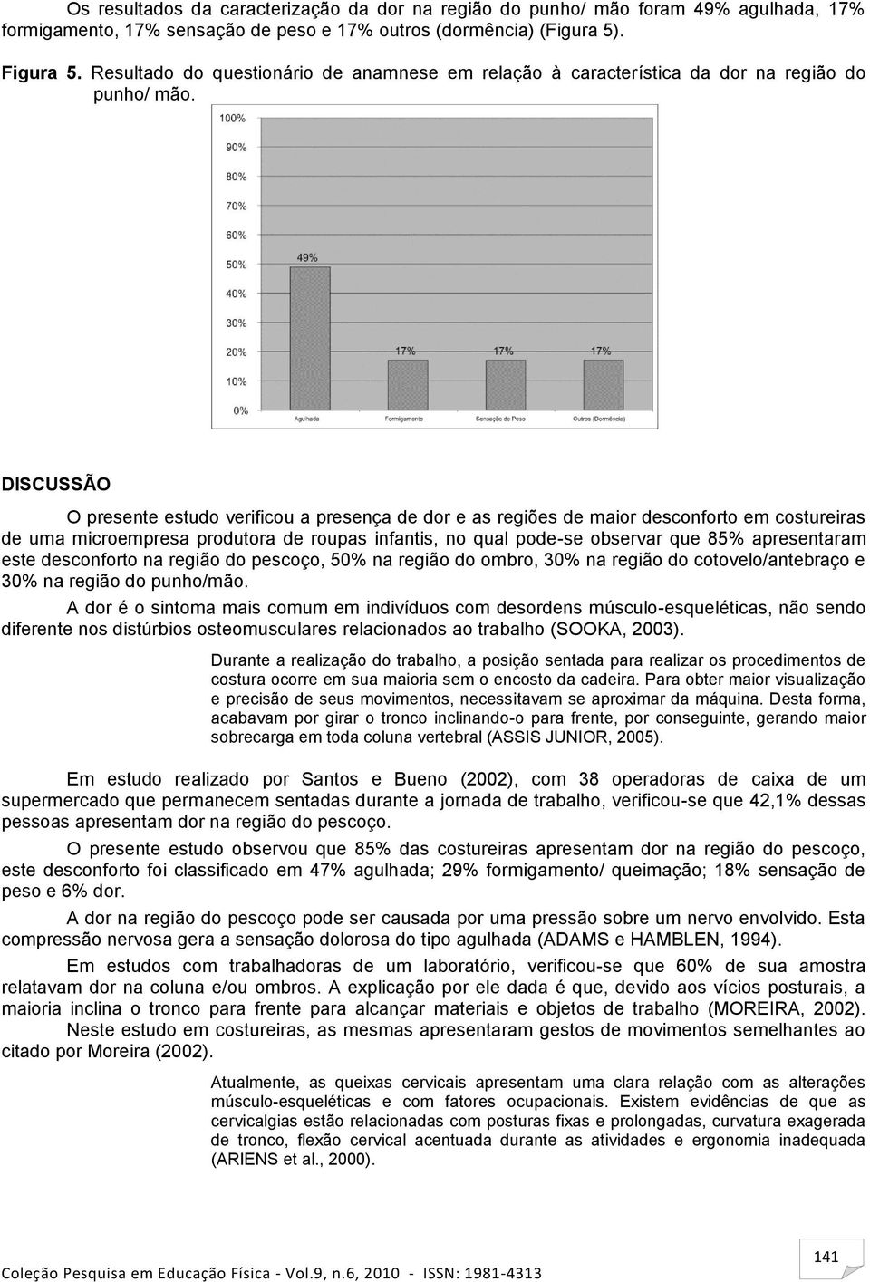 DISCUSSÃO O presente estudo verificou a presença de dor e as regiões de maior desconforto em costureiras de uma microempresa produtora de roupas infantis, no qual pode-se observar que 85%