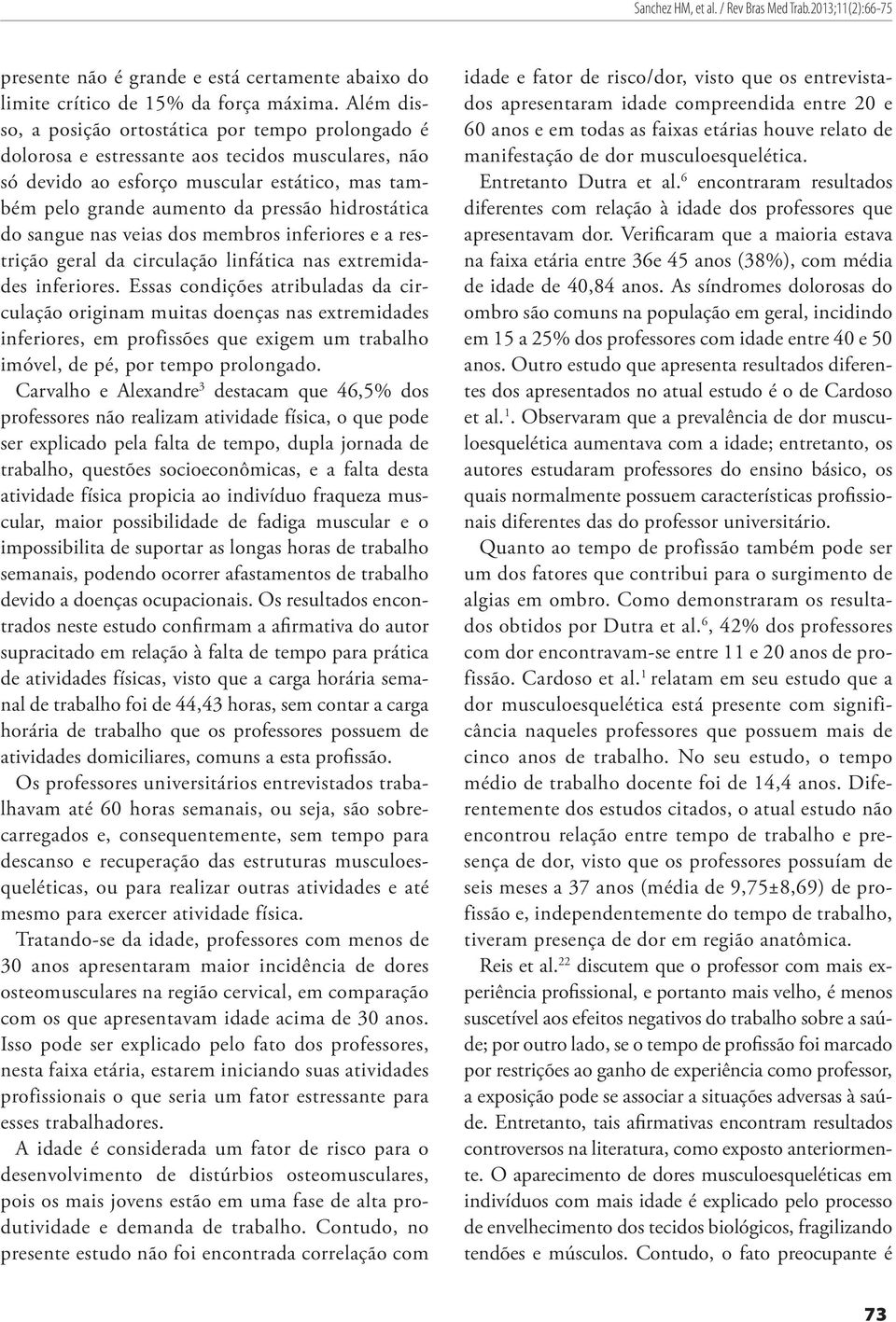 hidrostática do sangue nas veias dos membros inferiores e a restrição geral da circulação linfática nas extremidades inferiores.