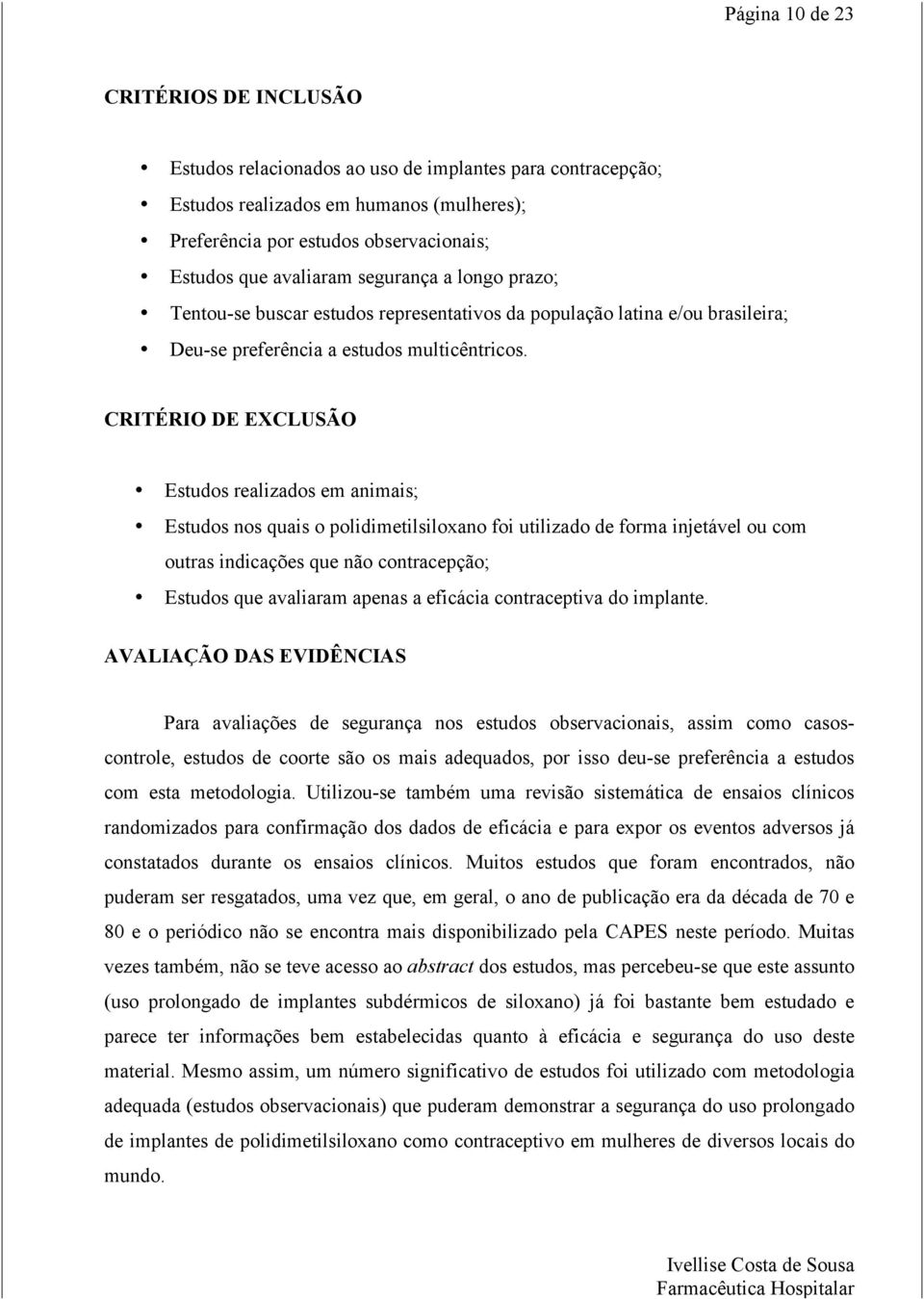 CRITÉRIO DE EXCLUSÃO Estudos realizados em animais; Estudos nos quais o polidimetilsiloxano foi utilizado de forma injetável ou com outras indicações que não contracepção; Estudos que avaliaram