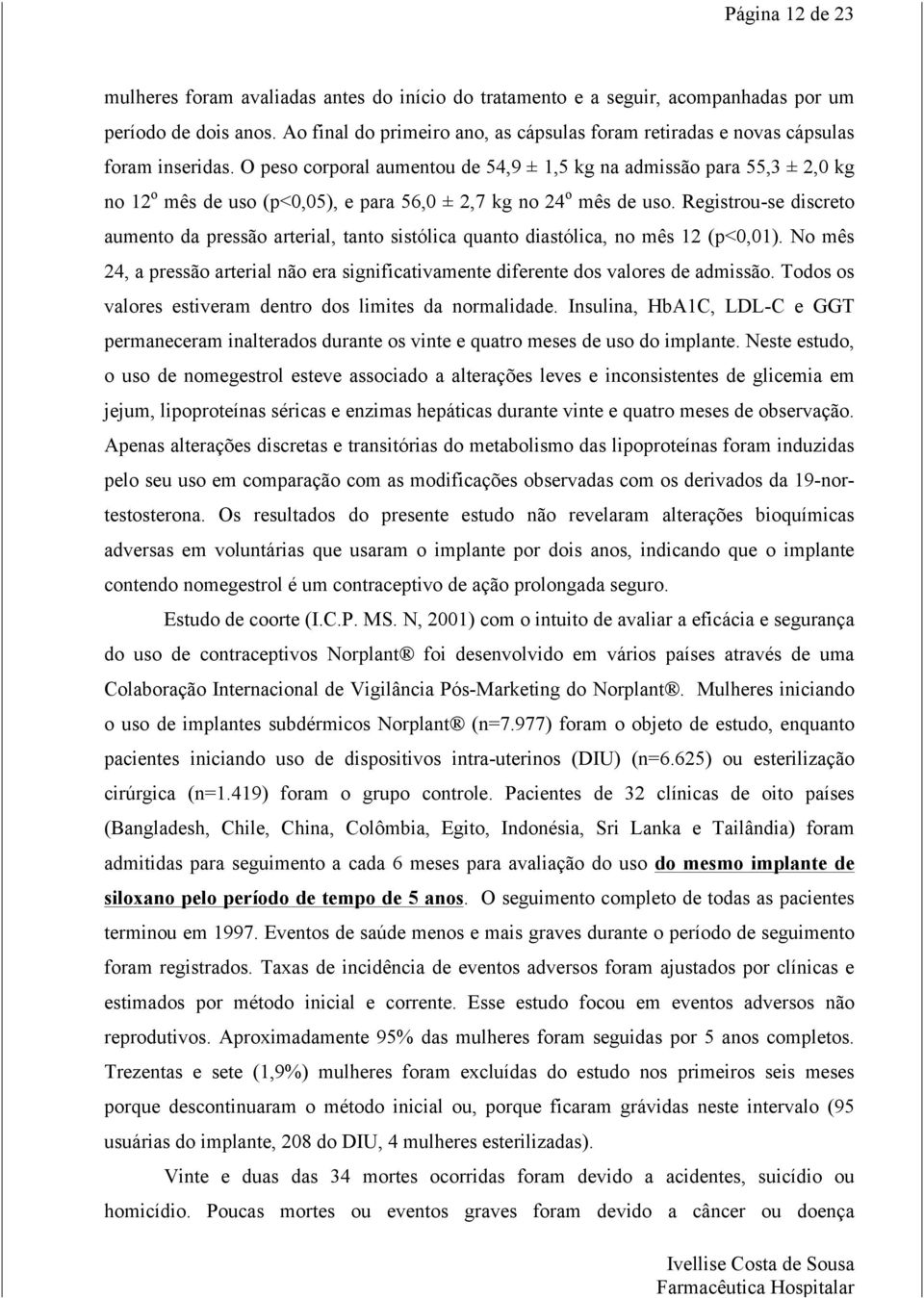 O peso corporal aumentou de 54,9 ± 1,5 kg na admissão para 55,3 ± 2,0 kg no 12 o mês de uso (p<0,05), e para 56,0 ± 2,7 kg no 24 o mês de uso.