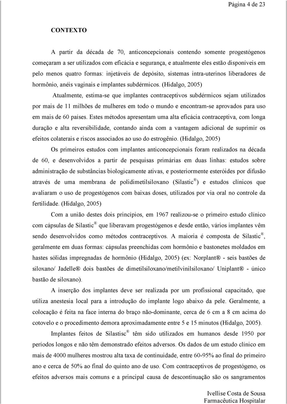 (Hidalgo, 2005) Atualmente, estima-se que implantes contraceptivos subdérmicos sejam utilizados por mais de 11 milhões de mulheres em todo o mundo e encontram-se aprovados para uso em mais de 60