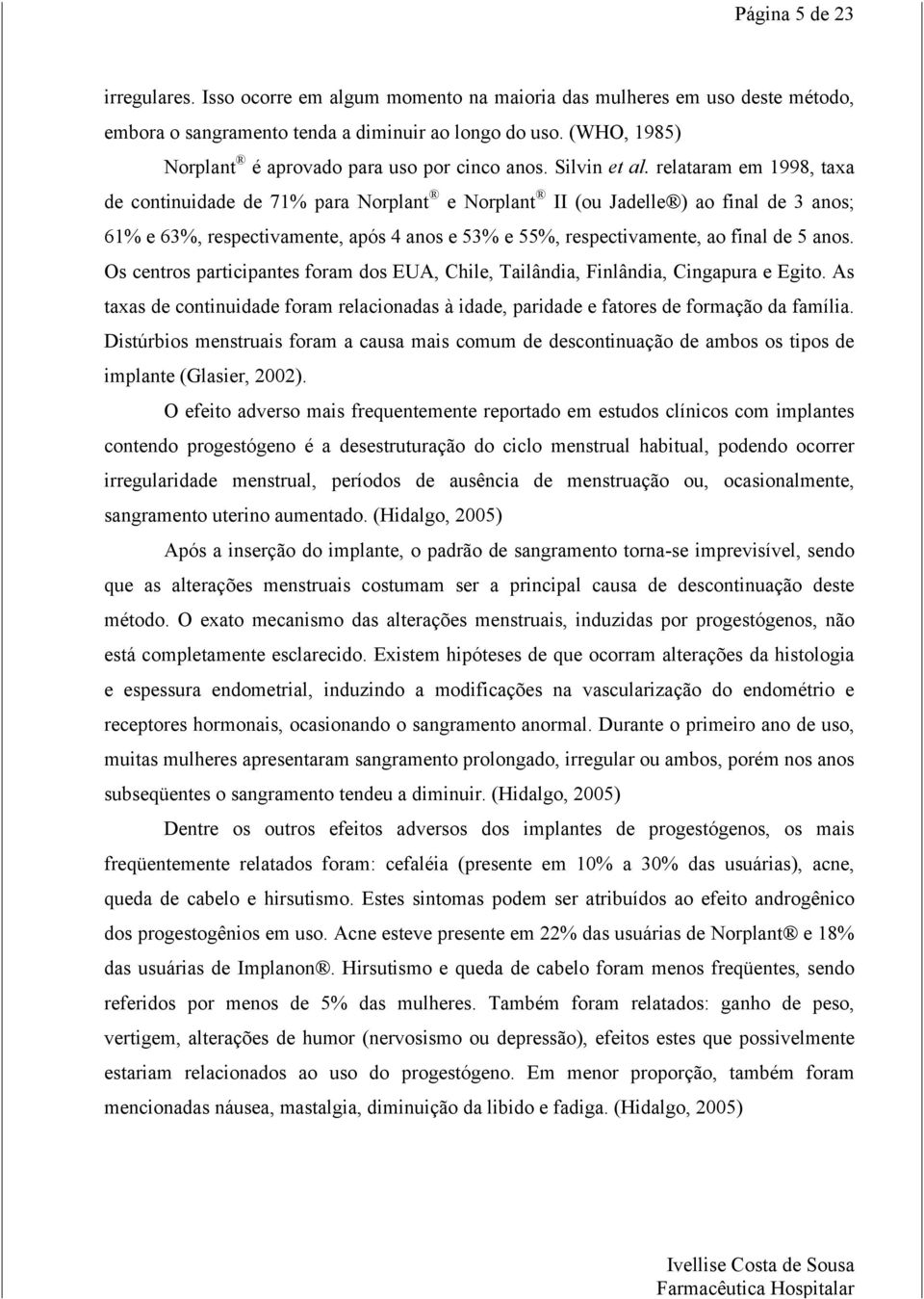 relataram em 1998, taxa de continuidade de 71% para Norplant e Norplant II (ou Jadelle ) ao final de 3 anos; 61% e 63%, respectivamente, após 4 anos e 53% e 55%, respectivamente, ao final de 5 anos.