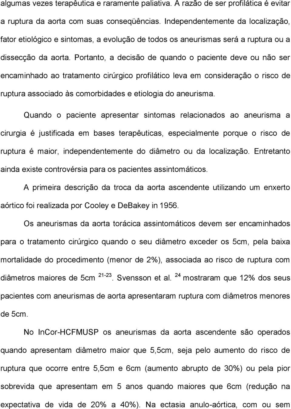 Portanto, a decisão de quando o paciente deve ou não ser encaminhado ao tratamento cirúrgico profilático leva em consideração o risco de ruptura associado às comorbidades e etiologia do aneurisma.