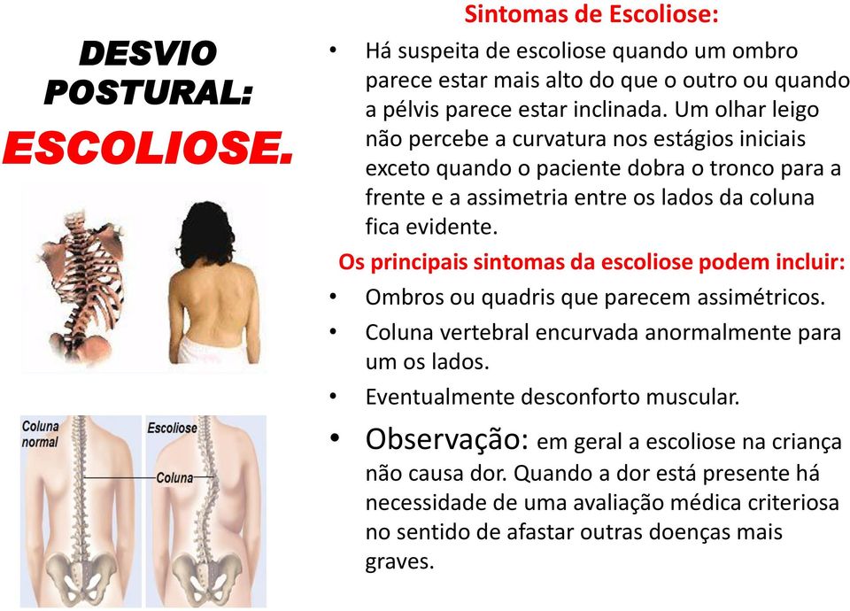Os principais sintomas da escoliose podem incluir: Ombros ou quadris que parecem assimétricos. Coluna vertebral encurvada anormalmente para um os lados.