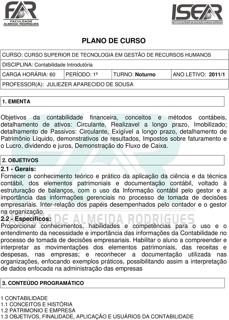 EMENTA Objetivos da contabilidade financeira, conceitos e métodos contábeis, detalhamento de ativos: Circulante, Realizavel a longo prazo, Imobilizado; detalhamento de Passivos: Circulante, Exigível