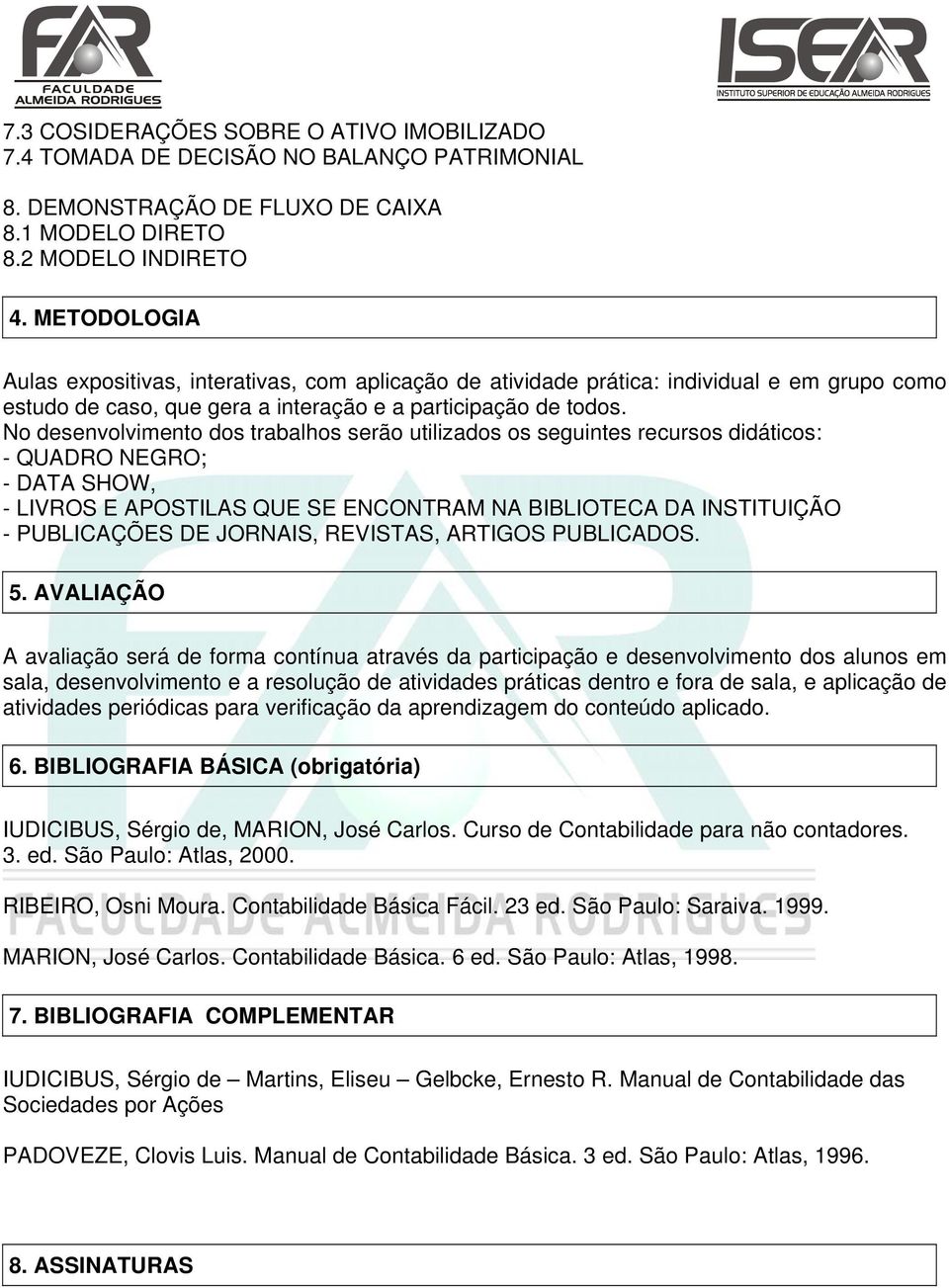 METODOLOGIA s expositivas, interativas, com aplicação de atividade prática: individual e em grupo como estudo de caso, que gera a interação e a participação de todos.