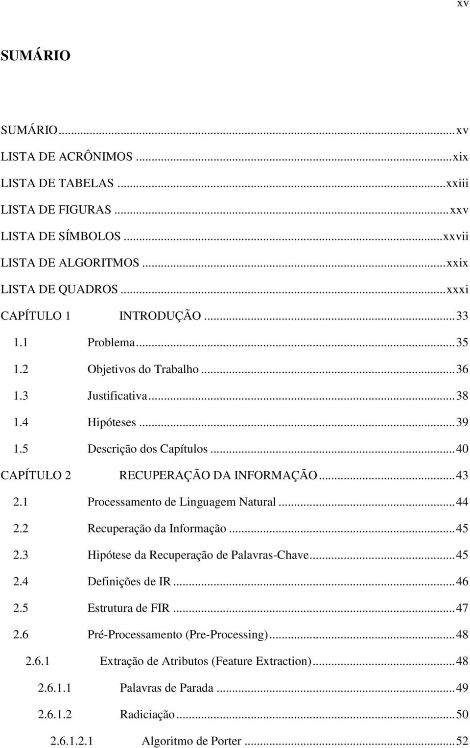 .. 40 CAPÍTULO 2 RECUPERAÇÃO DA INFORMAÇÃO... 43 2.1 Processamento de Linguagem Natural... 44 2.2 Recuperação da Informação... 45 2.3 Hipótese da Recuperação de Palavras-Chave... 45 2.4 Definições de IR.