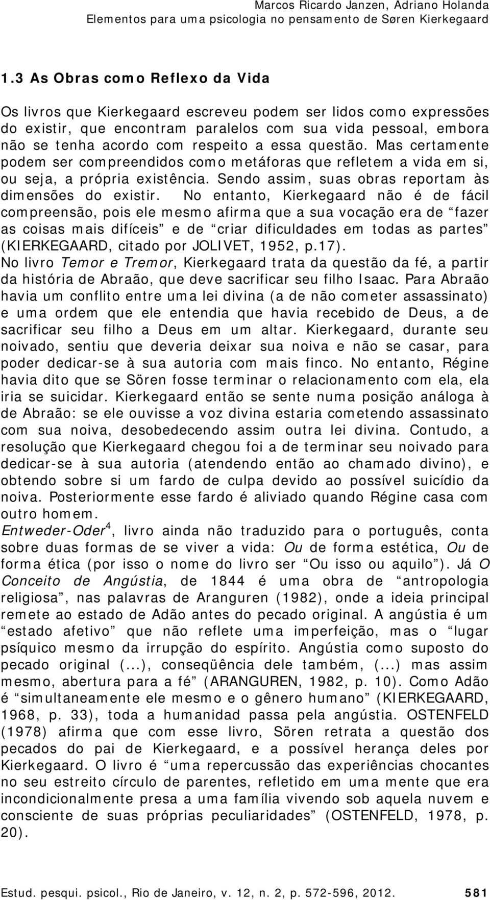 No entanto, Kierkegaard não é de fácil compreensão, pois ele mesmo afirma que a sua vocação era de fazer as coisas mais difíceis e de criar dificuldades em todas as partes (KIERKEGAARD, citado por