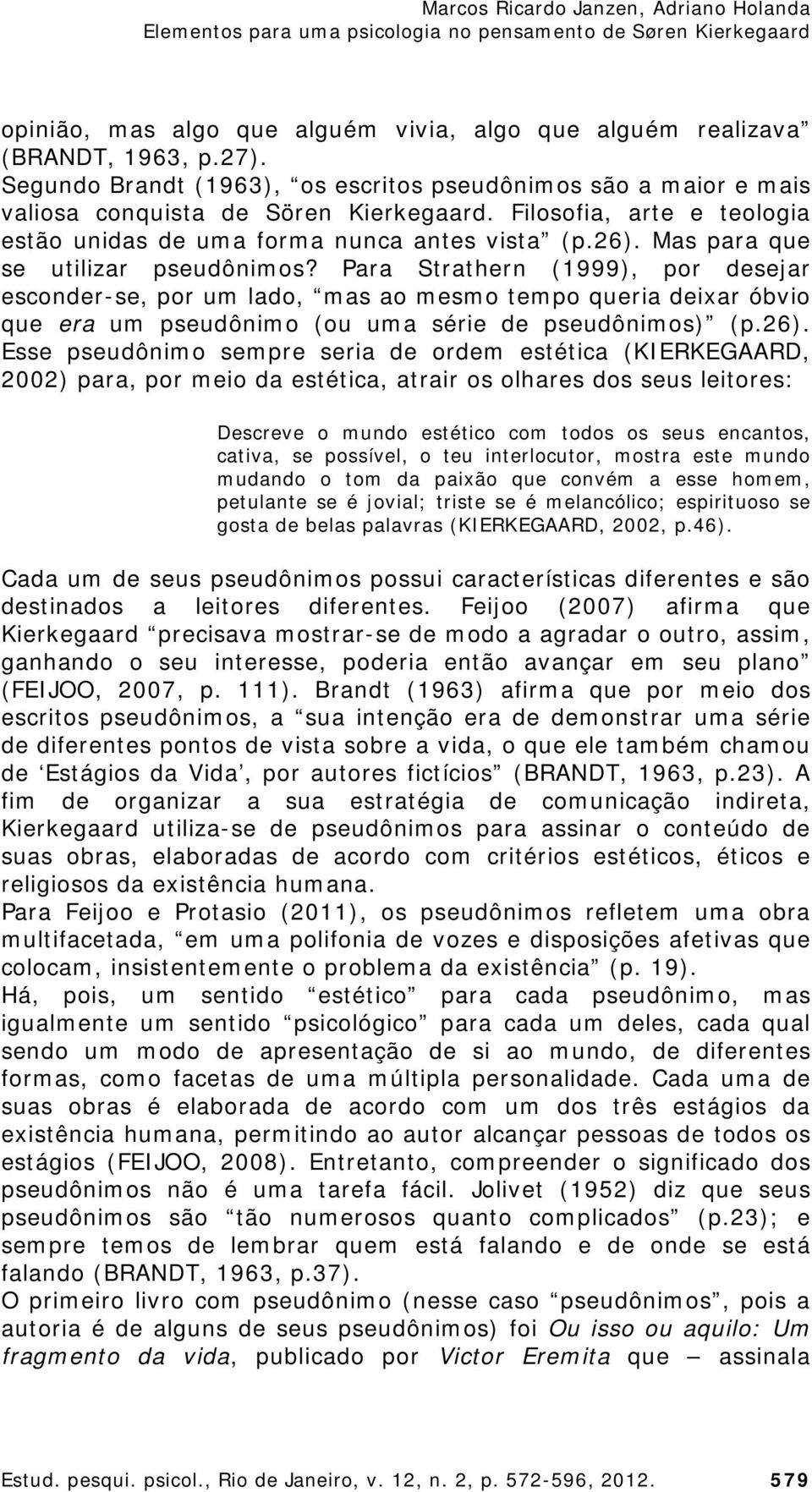 Para Strathern (1999), por desejar esconder-se, por um lado, mas ao mesmo tempo queria deixar óbvio que era um pseudônimo (ou uma série de pseudônimos) (p.26).