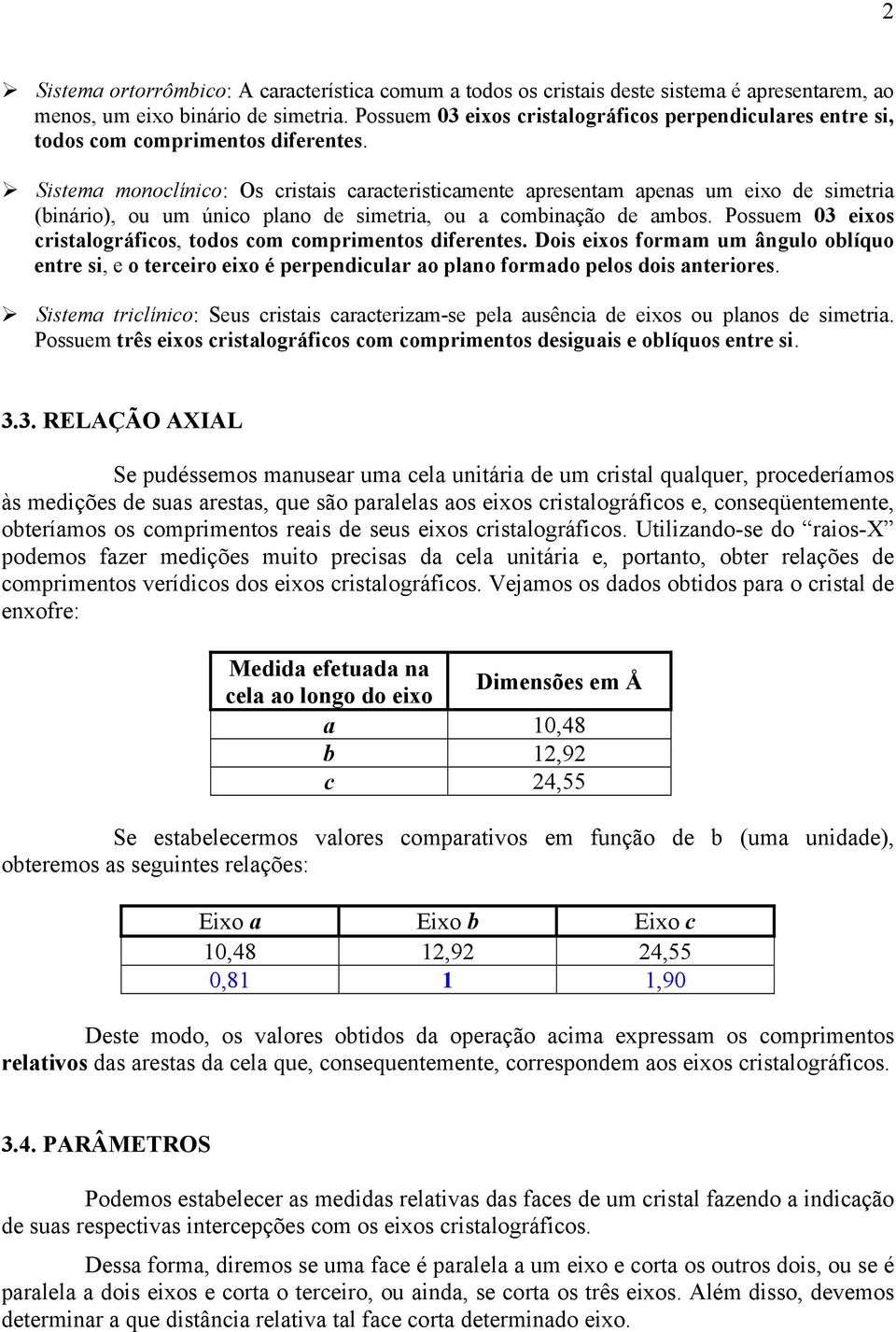 Sistema monoclínico: s cristais caracteristicamente apresentam apenas um eixo de simetria (binário), ou um único plano de simetria, ou a combinação de ambos.