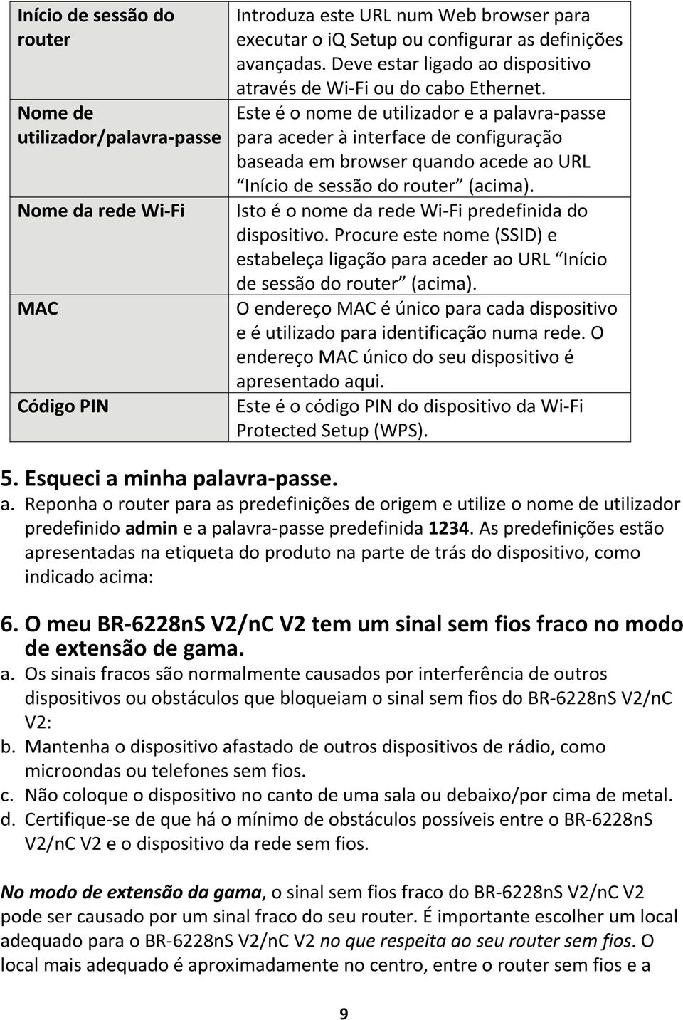 Este é o nome de utilizador e a palavra passe para aceder à interface de configuração baseada em browser quando acede ao URL Início de sessão do router (acima).