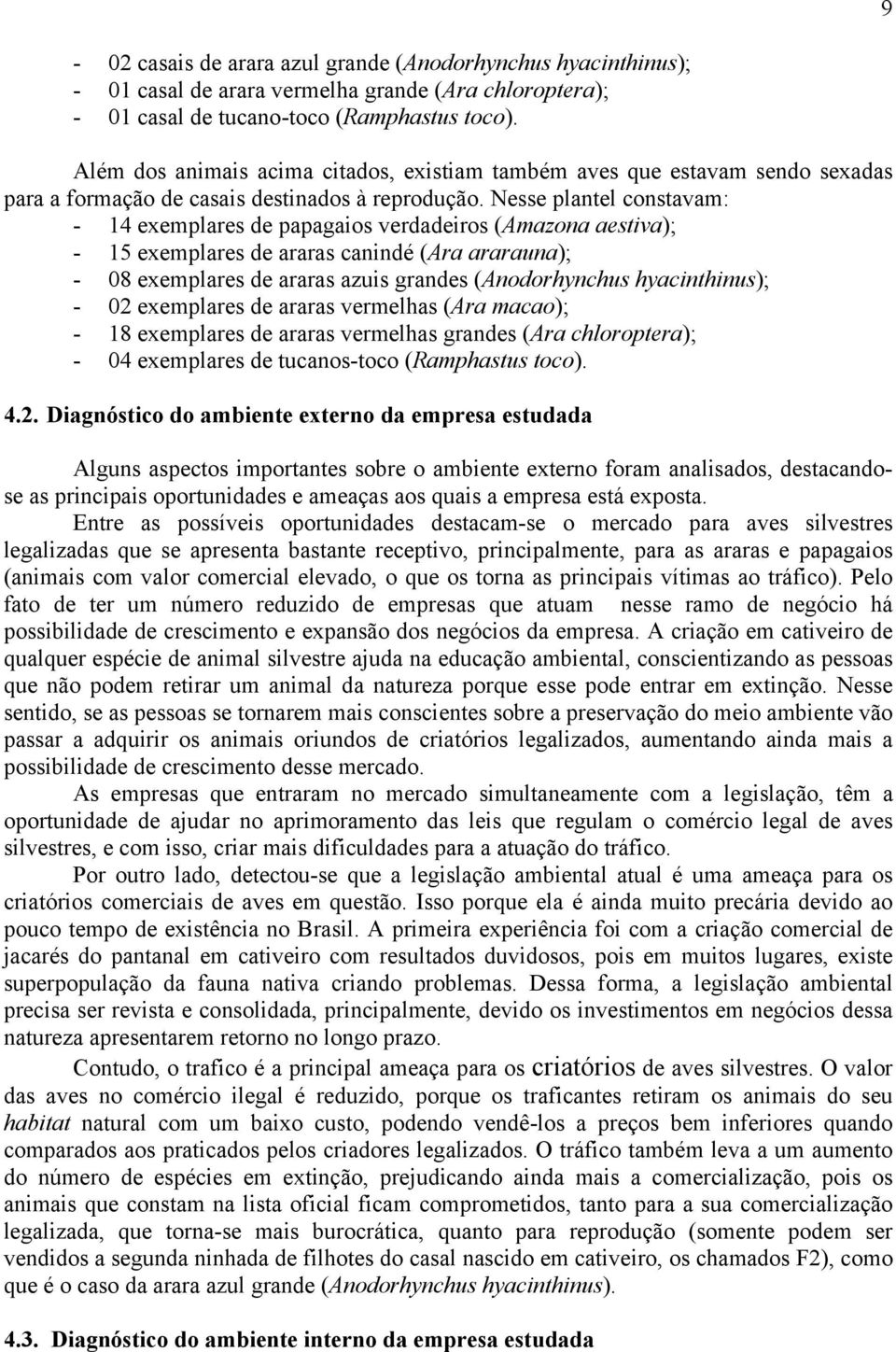 Nesse plantel constavam: - 14 exemplares de papagaios verdadeiros (Amazona aestiva); - 15 exemplares de araras canindé (Ara ararauna); - 08 exemplares de araras azuis grandes (Anodorhynchus