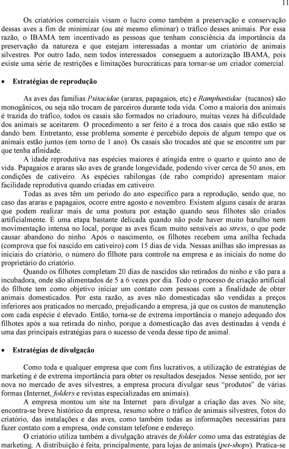 Por outro lado, nem todos interessados conseguem a autorização IBAMA, pois existe uma série de restrições e limitações burocráticas para tornar-se um criador comercial.