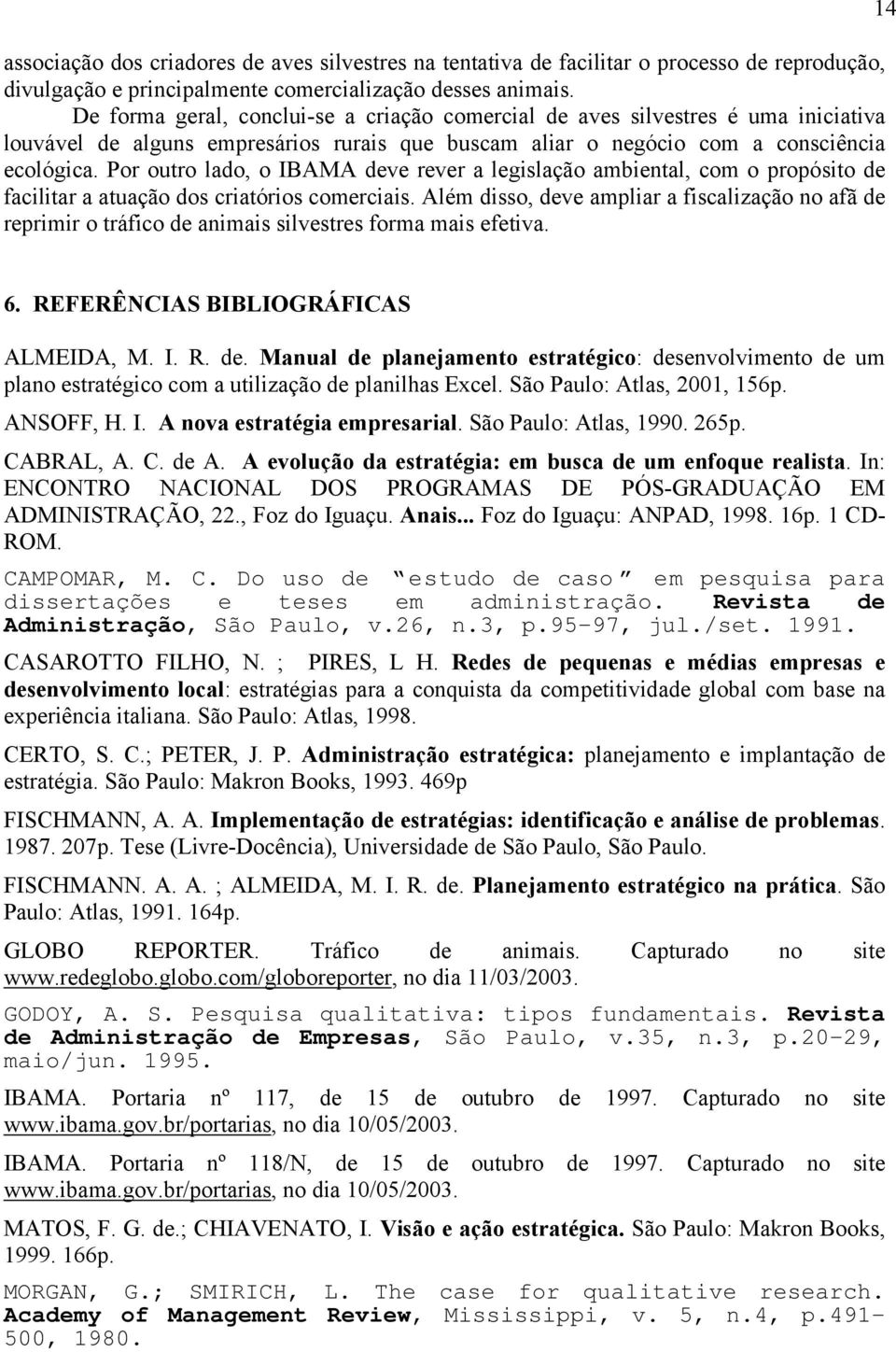 Por outro lado, o IBAMA deve rever a legislação ambiental, com o propósito de facilitar a atuação dos criatórios comerciais.