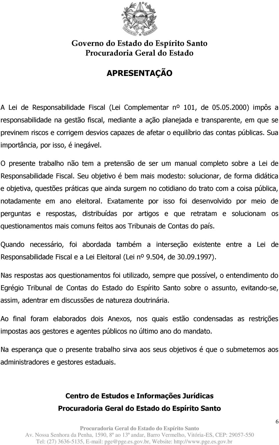 Sua importância, por isso, é inegável. O presente trabalho não tem a pretensão de ser um manual completo sobre a Lei de Responsabilidade Fiscal.