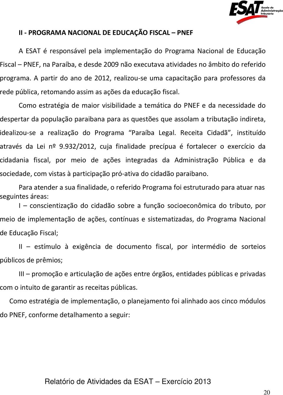 Como estratégia de maior visibilidade a temática do PNEF e da necessidade do despertar da população paraibana para as questões que assolam a tributação indireta, idealizou-se a realização do Programa