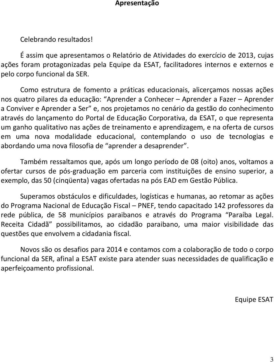 Como estrutura de fomento a práticas educacionais, alicerçamos nossas ações nos quatro pilares da educação: Aprender a Conhecer Aprender a Fazer Aprender a Conviver e Aprender a Ser e, nos projetamos