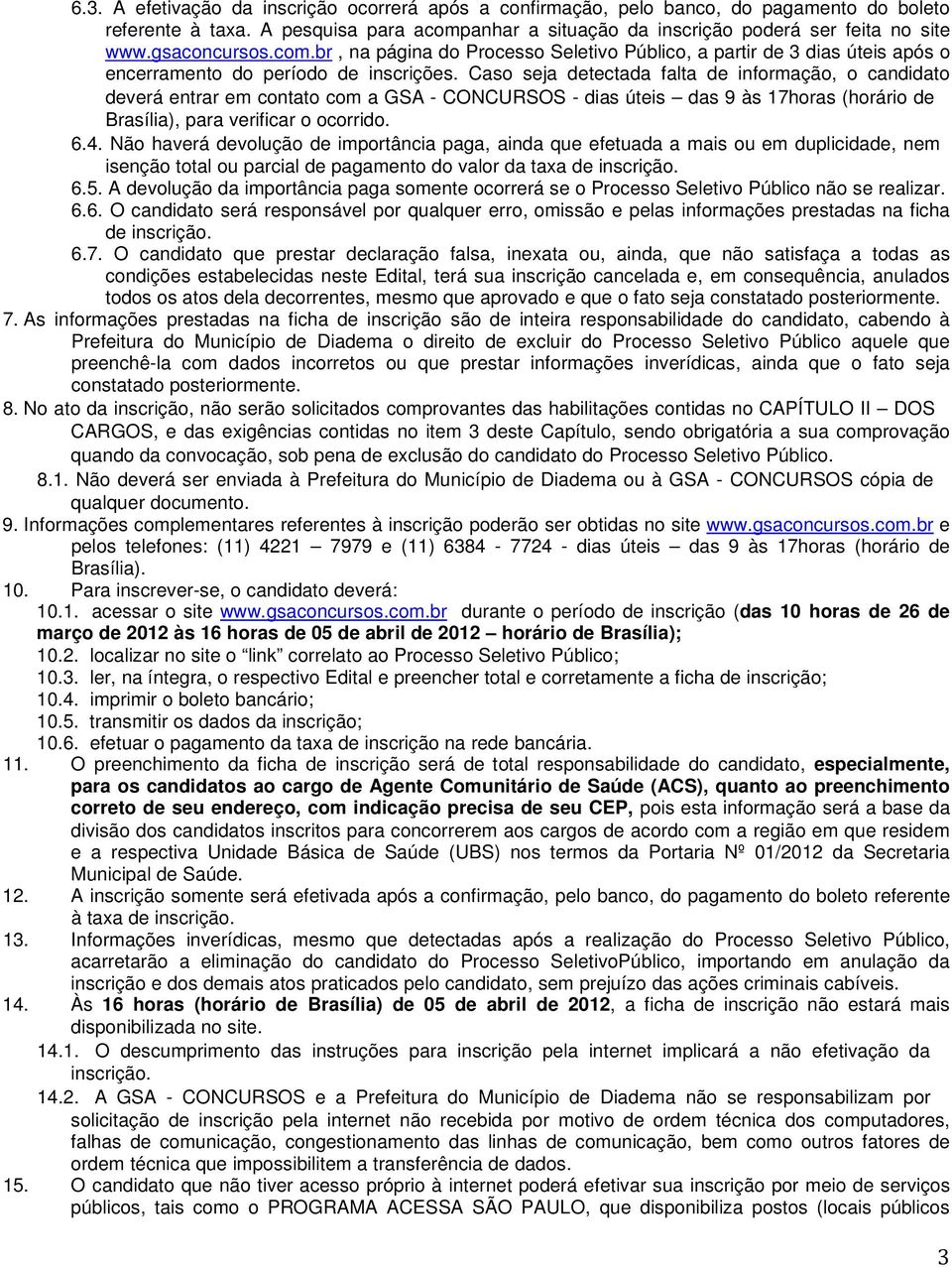 Caso seja detectada falta de informação, o candidato deverá entrar em contato com a GSA - CONCURSOS - dias úteis das 9 às 17horas (horário de Brasília), para verificar o ocorrido. 6.4.