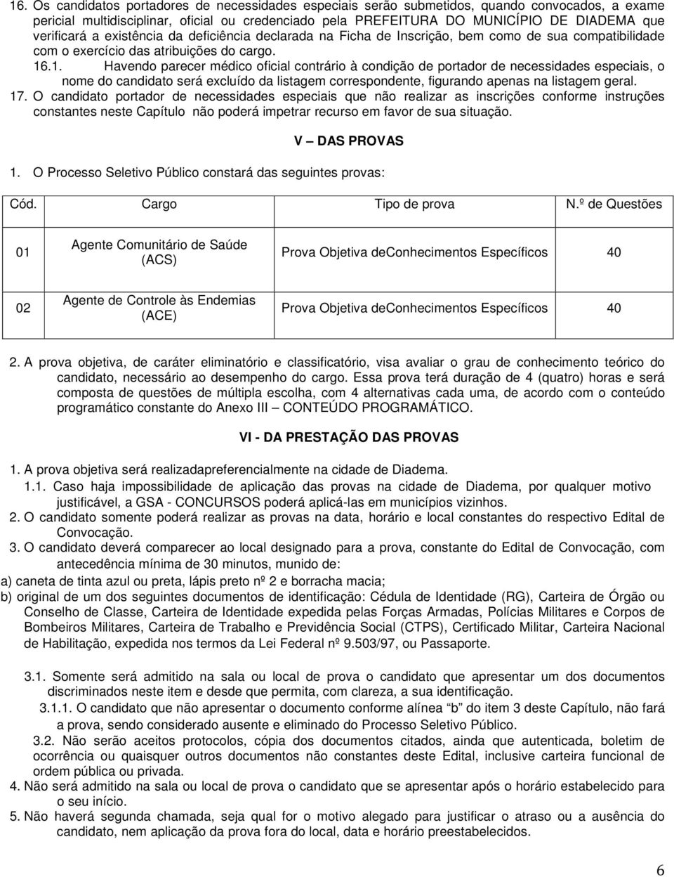 .1. Havendo parecer médico oficial contrário à condição de portador de necessidades especiais, o nome do candidato será excluído da listagem correspondente, figurando apenas na listagem geral. 17.