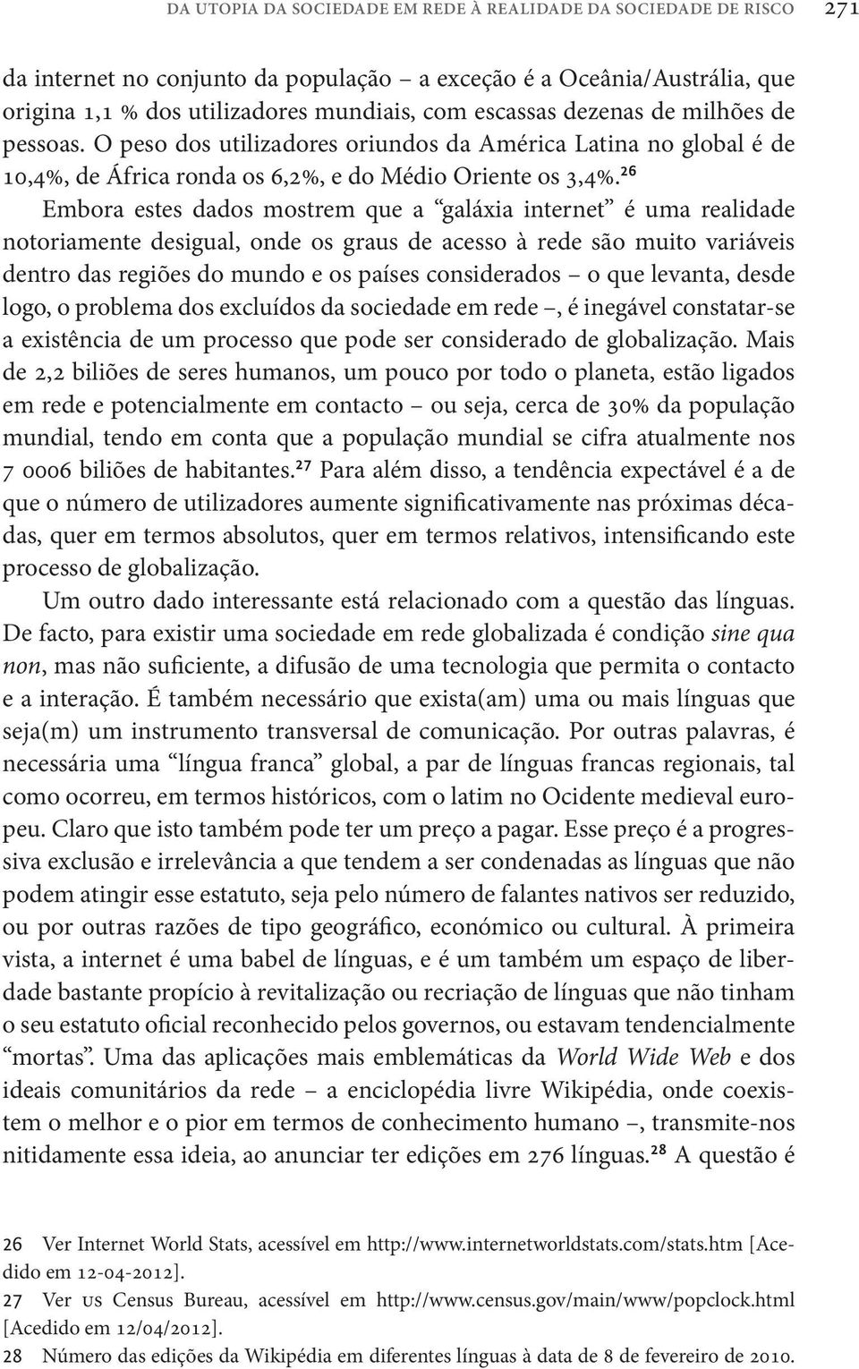 26 Embora estes dados mostrem que a galáxia internet é uma realidade notoriamente desigual, onde os graus de acesso à rede são muito variáveis dentro das regiões do mundo e os países considerados o