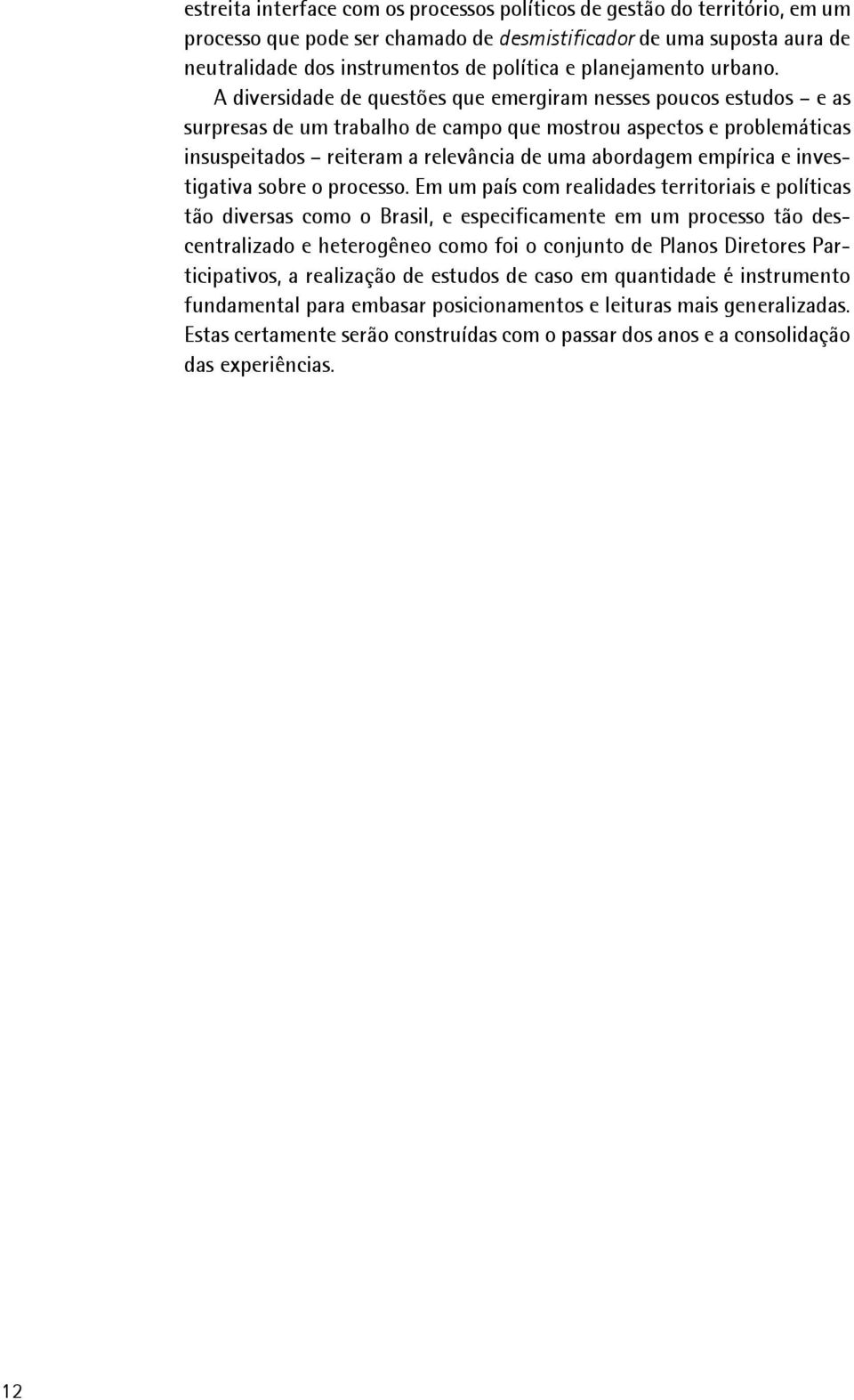 A diversidade de questões que emergiram nesses poucos estudos e as surpresas de um trabalho de campo que mostrou aspectos e problemáticas insuspeitados reiteram a relevância de uma abordagem empírica