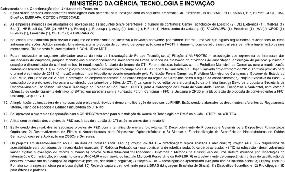 As empresas atendidas por atividades de inovação são as seguintes (entre parênteses, o número de contratos): Centro Tecnológico do Exercito (2), CIS Eletrônica (1), Intelbrás (1), Elo (1), HP Brasil