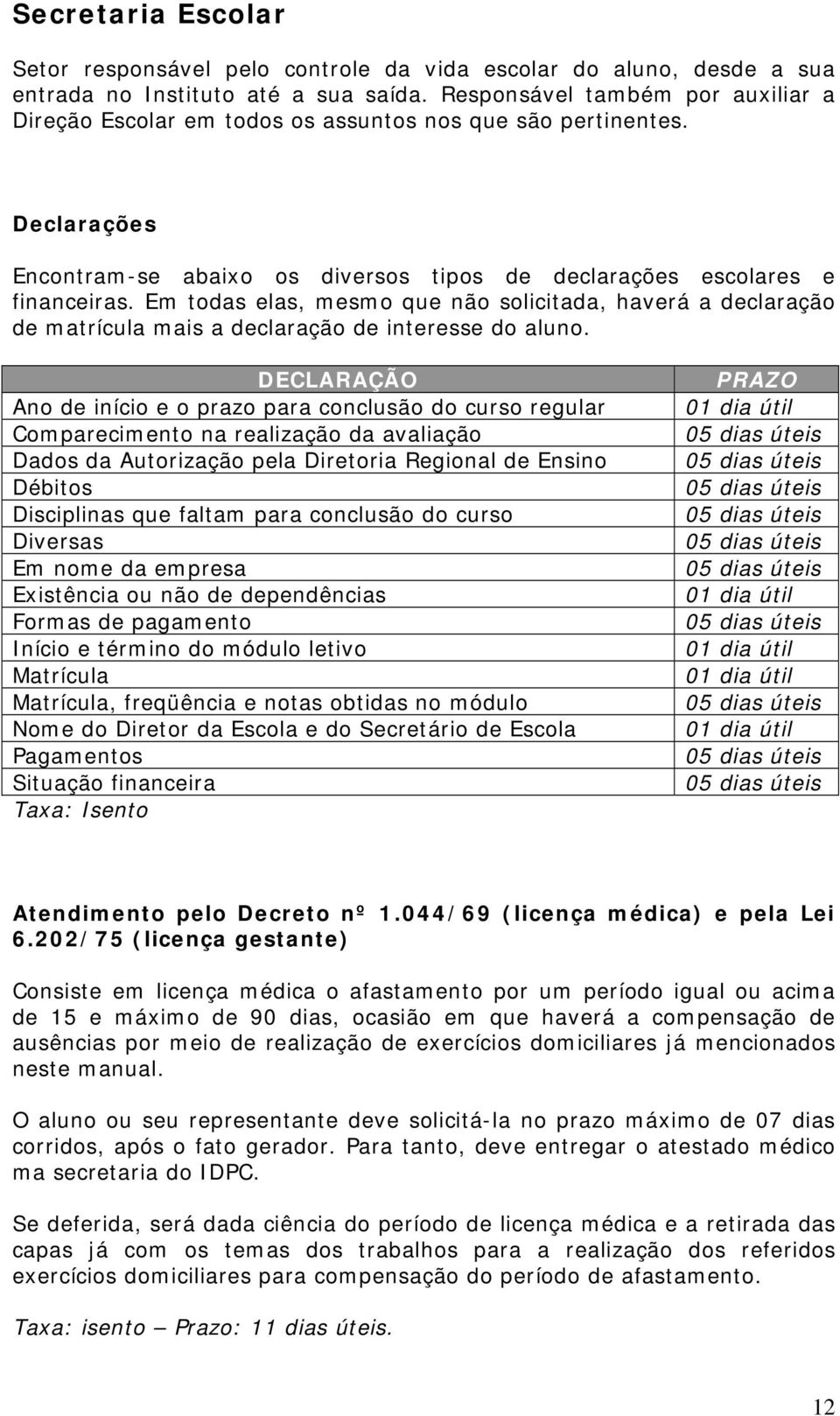 Em todas elas, mesmo que não solicitada, haverá a declaração de matrícula mais a declaração de interesse do aluno.