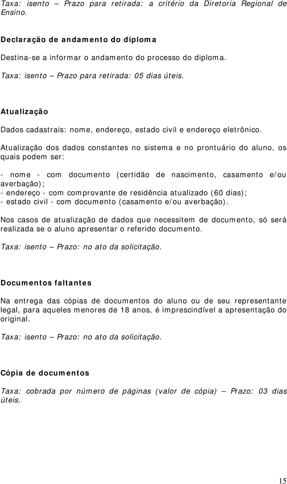 Atualização dos dados constantes no sistema e no prontuário do aluno, os quais podem ser: - nome - com documento (certidão de nascimento, casamento e/ou averbação); - endereço - com comprovante de