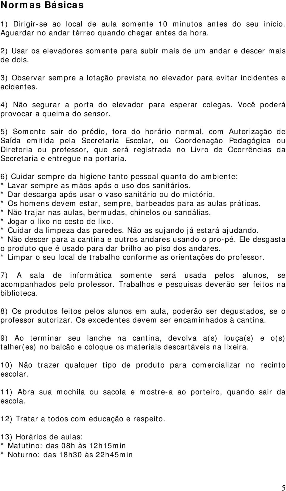 4) Não segurar a porta do elevador para esperar colegas. Você poderá provocar a queima do sensor.