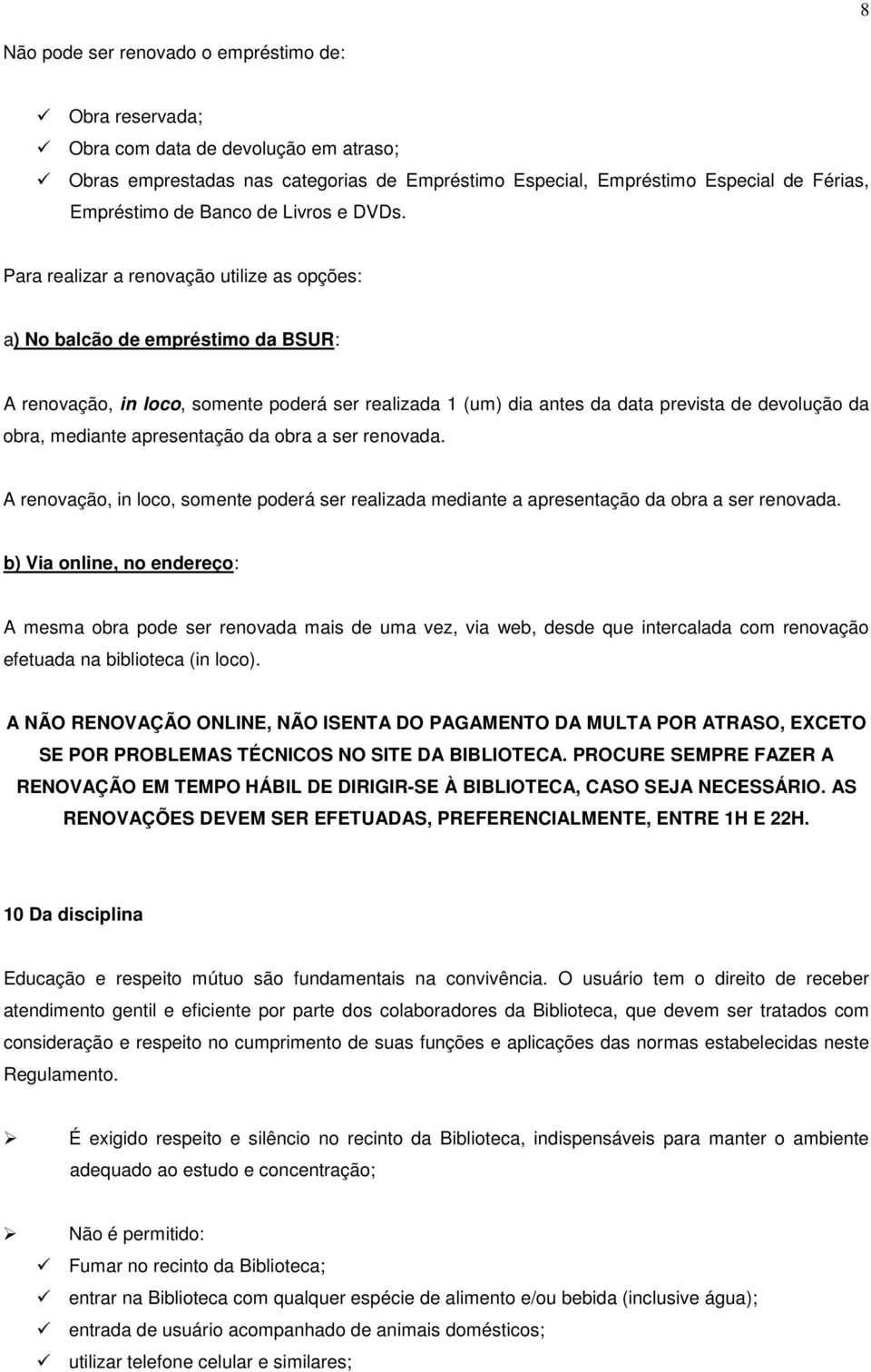 Para realizar a renovação utilize as opções: a) No balcão de empréstimo da BSUR: A renovação, in loco, somente poderá ser realizada 1 (um) dia antes da data prevista de devolução da obra, mediante